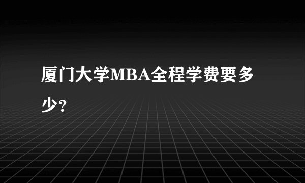 厦门大学MBA全程学费要多少？