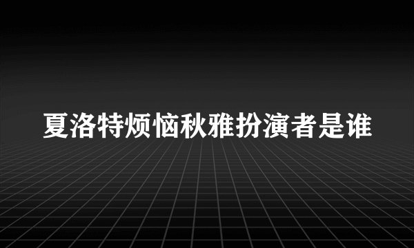 夏洛特烦恼秋雅扮演者是谁