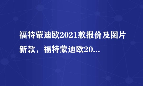 福特蒙迪欧2021款报价及图片新款，福特蒙迪欧2021款多少钱