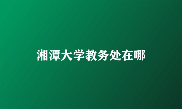 湘潭大学教务处在哪