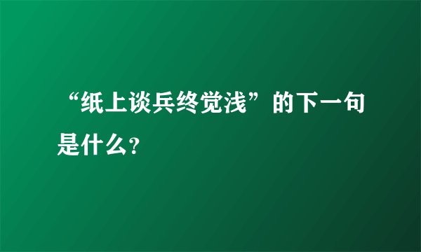“纸上谈兵终觉浅”的下一句是什么？