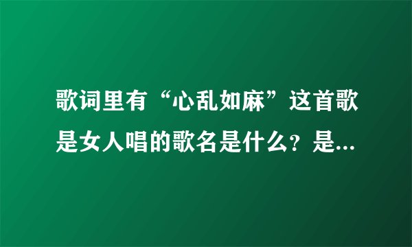 歌词里有“心乱如麻”这首歌是女人唱的歌名是什么？是国语歌曲