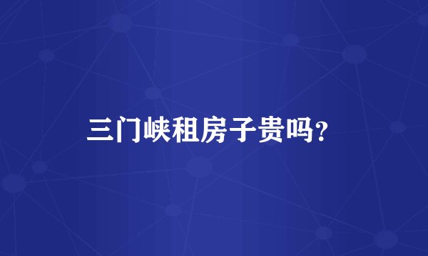 三门峡租房子贵吗？