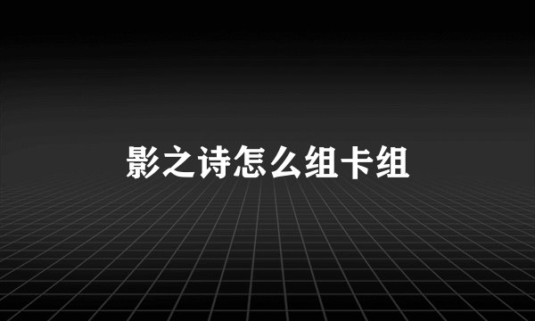 影之诗怎么组卡组