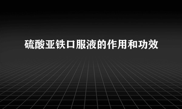 硫酸亚铁口服液的作用和功效