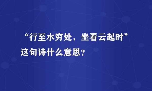 “行至水穷处，坐看云起时”这句诗什么意思？