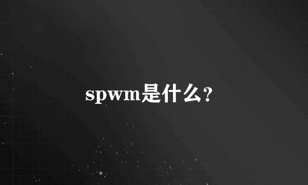 spwm是什么？