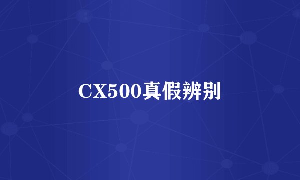 CX500真假辨别