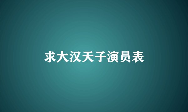 求大汉天子演员表