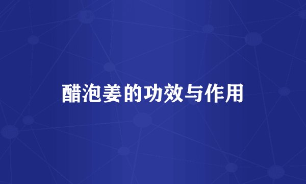 醋泡姜的功效与作用