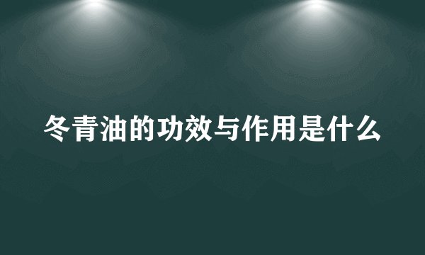 冬青油的功效与作用是什么