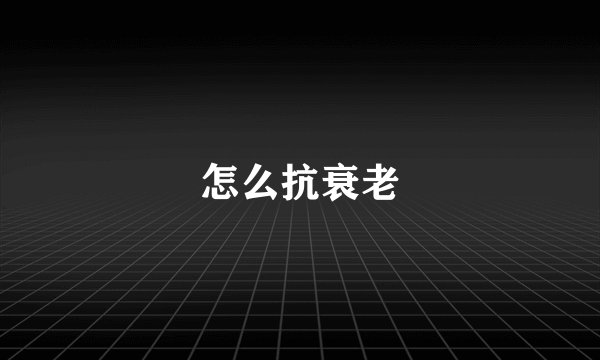 怎么抗衰老