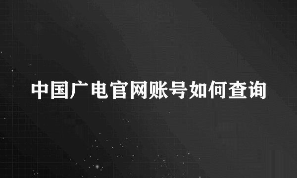 中国广电官网账号如何查询