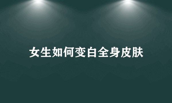女生如何变白全身皮肤