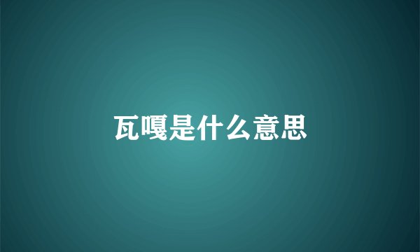 瓦嘎是什么意思