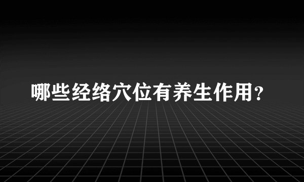 哪些经络穴位有养生作用？