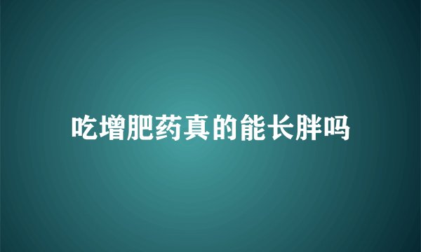 吃增肥药真的能长胖吗