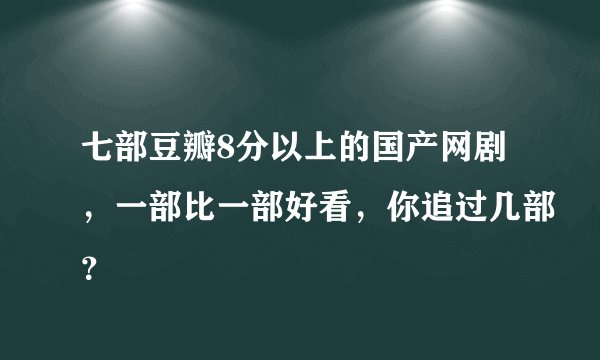七部豆瓣8分以上的国产网剧，一部比一部好看，你追过几部？