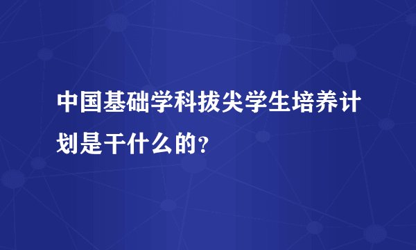 中国基础学科拔尖学生培养计划是干什么的？