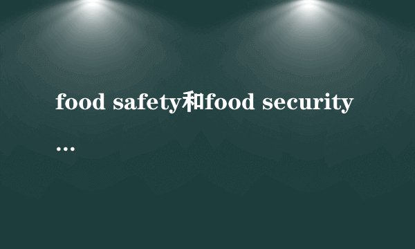 food safety和food security有什么区别？