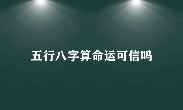 五行八字算命运可信吗