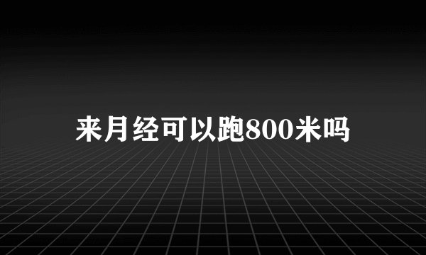 来月经可以跑800米吗