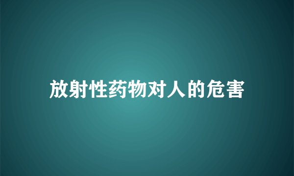 放射性药物对人的危害