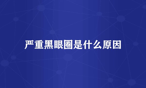 严重黑眼圈是什么原因