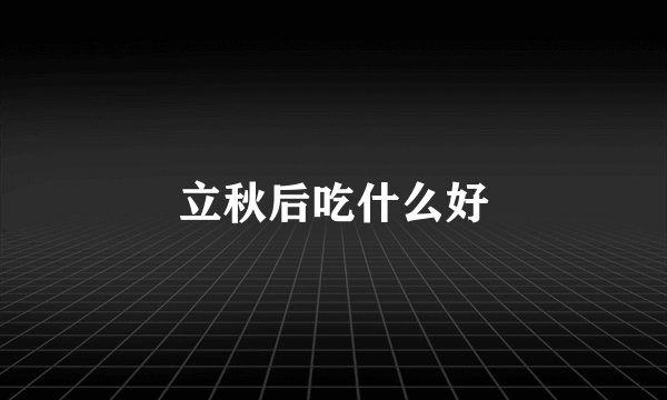 立秋后吃什么好