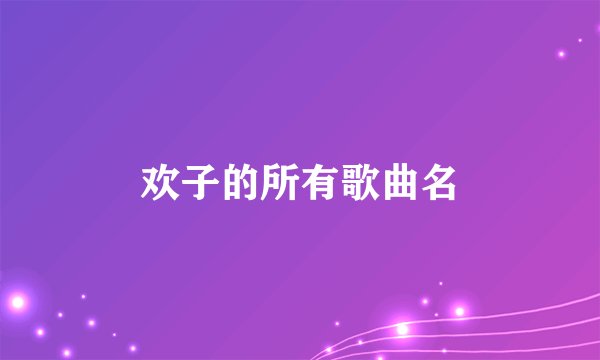 欢子的所有歌曲名