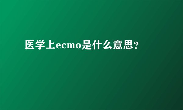 医学上ecmo是什么意思？