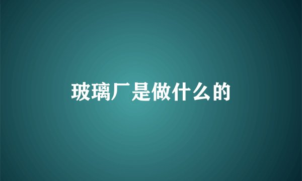 玻璃厂是做什么的