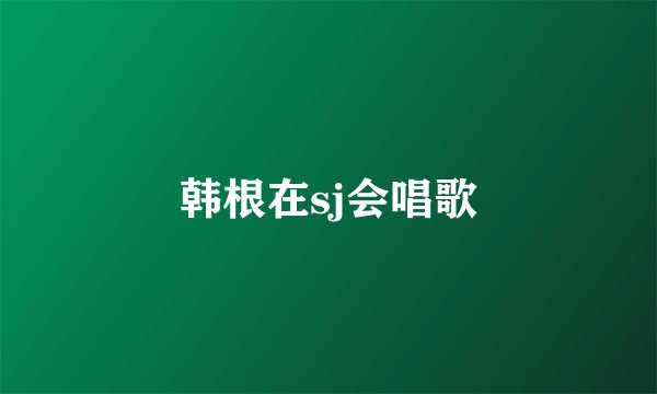 韩根在sj会唱歌