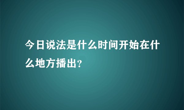 今日说法是什么时间开始在什么地方播出？