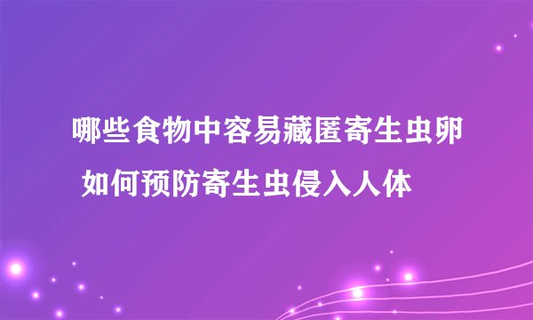 哪些食物中容易藏匿寄生虫卵 如何预防寄生虫侵入人体