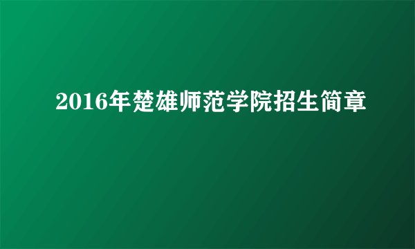 2016年楚雄师范学院招生简章