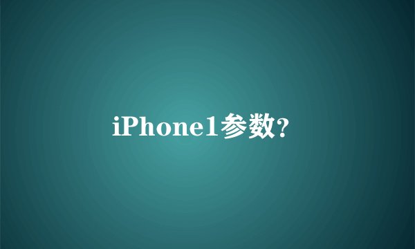 iPhone1参数？