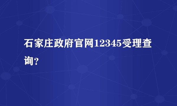 石家庄政府官网12345受理查询？