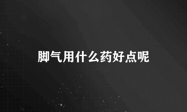 脚气用什么药好点呢