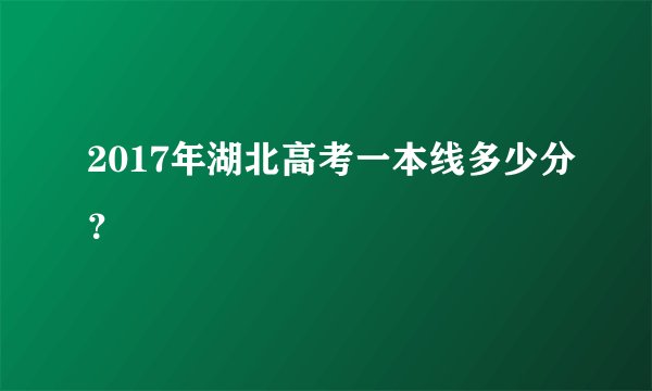 2017年湖北高考一本线多少分？