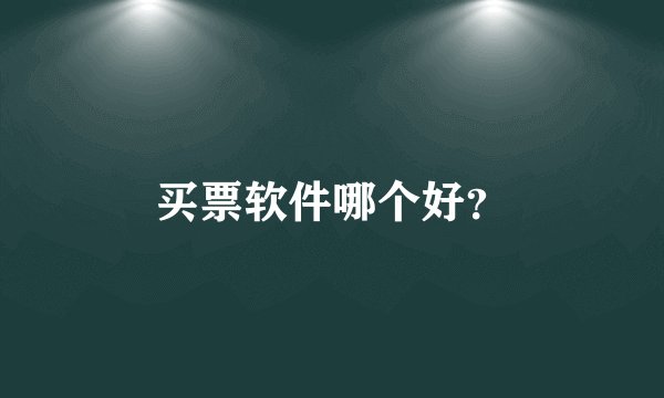 买票软件哪个好？