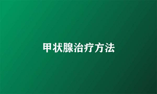 甲状腺治疗方法