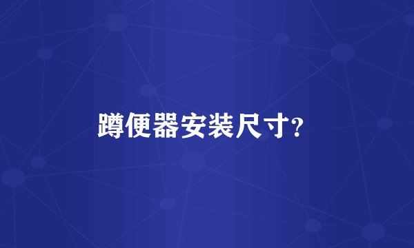 蹲便器安装尺寸？