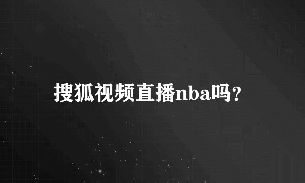 搜狐视频直播nba吗？