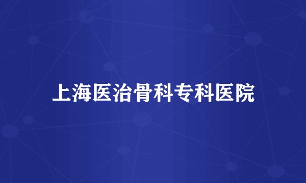 上海医治骨科专科医院