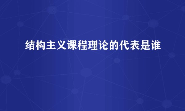 结构主义课程理论的代表是谁