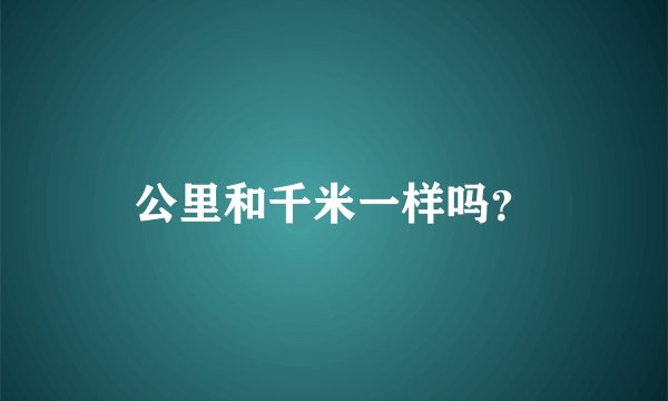 公里和千米一样吗？