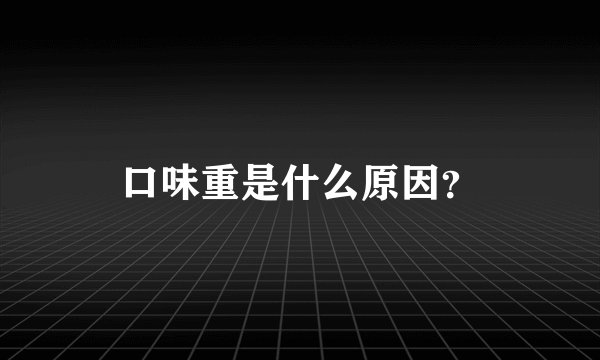 口味重是什么原因？
