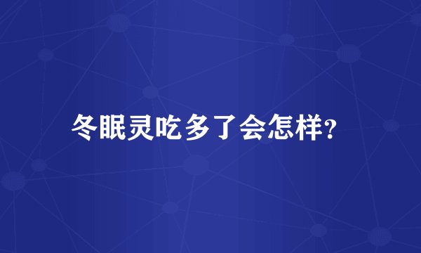 冬眠灵吃多了会怎样？