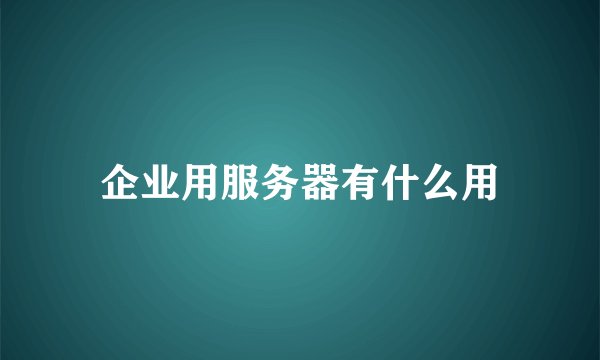企业用服务器有什么用